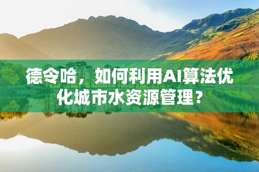 德令哈，如何利用AI算法优化城市水资源管理？