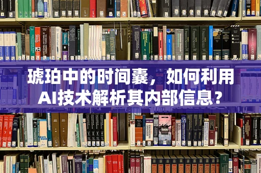 琥珀中的时间囊，如何利用AI技术解析其内部信息？