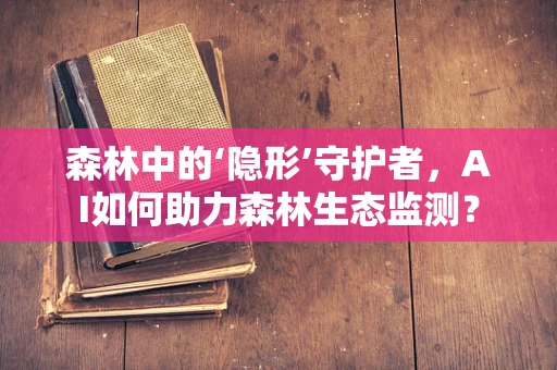 森林中的‘隐形’守护者，AI如何助力森林生态监测？