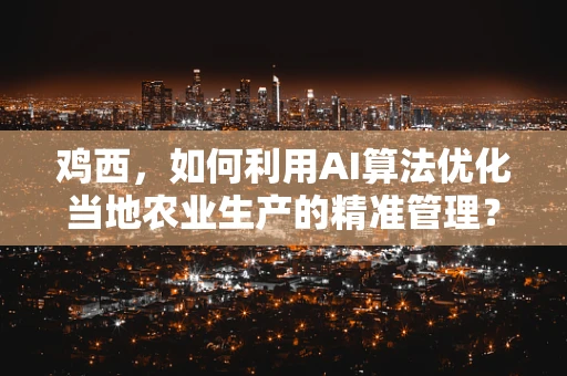 鸡西，如何利用AI算法优化当地农业生产的精准管理？