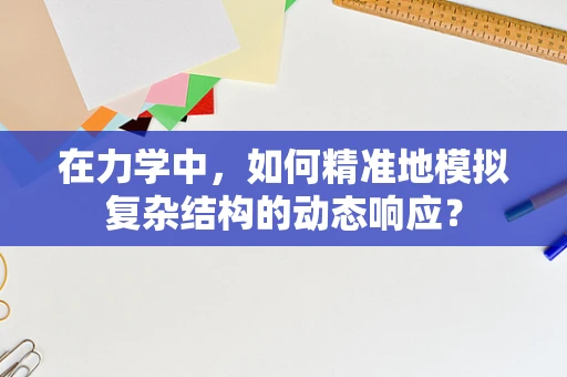 在力学中，如何精准地模拟复杂结构的动态响应？