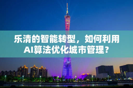 乐清的智能转型，如何利用AI算法优化城市管理？