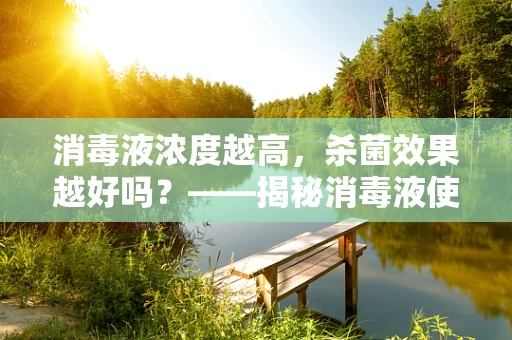 消毒液浓度越高，杀菌效果越好吗？——揭秘消毒液使用的误区