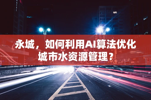 永城，如何利用AI算法优化城市水资源管理？