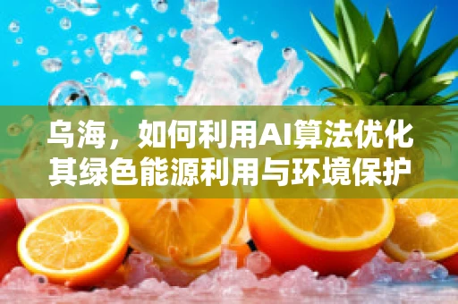 乌海，如何利用AI算法优化其绿色能源利用与环境保护？