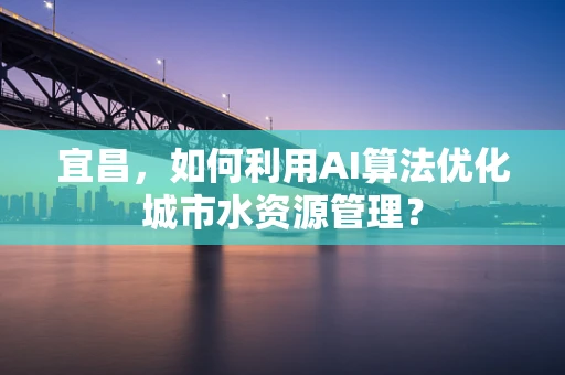 宜昌，如何利用AI算法优化城市水资源管理？