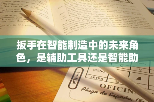 扳手在智能制造中的未来角色，是辅助工具还是智能助手？