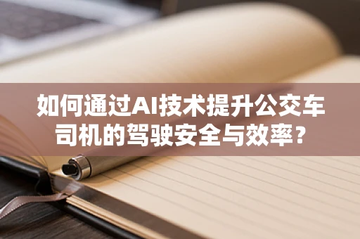 如何通过AI技术提升公交车司机的驾驶安全与效率？