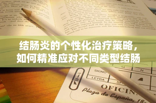 结肠炎的个性化治疗策略，如何精准应对不同类型结肠炎的挑战？