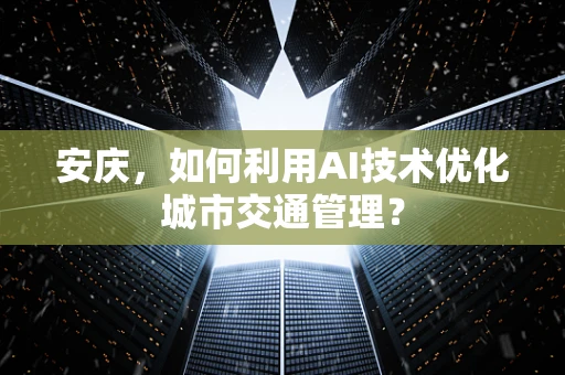 安庆，如何利用AI技术优化城市交通管理？