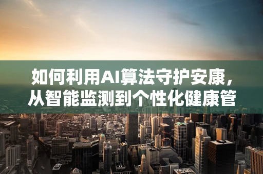 如何利用AI算法守护安康，从智能监测到个性化健康管理