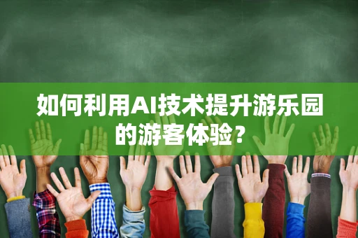 如何利用AI技术提升游乐园的游客体验？