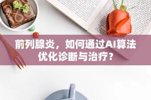 前列腺炎，如何通过AI算法优化诊断与治疗？