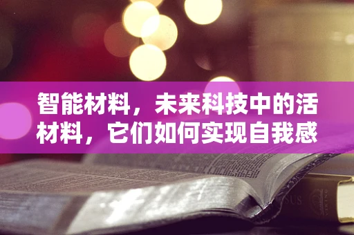 智能材料，未来科技中的活材料，它们如何实现自我感知与响应？