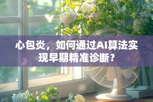 心包炎，如何通过AI算法实现早期精准诊断？