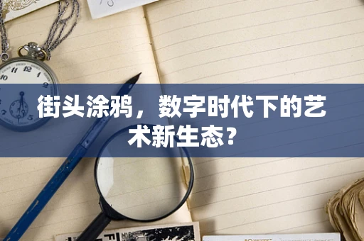 街头涂鸦，数字时代下的艺术新生态？