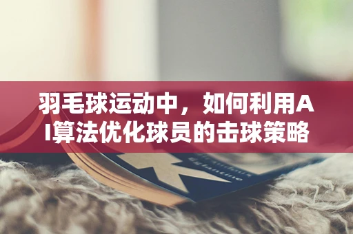 羽毛球运动中，如何利用AI算法优化球员的击球策略？