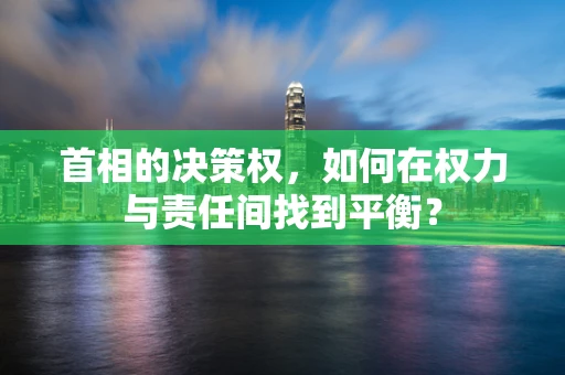 首相的决策权，如何在权力与责任间找到平衡？