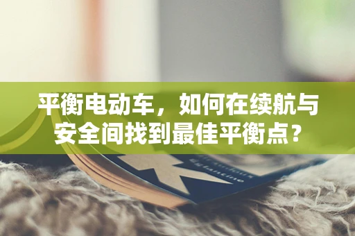 平衡电动车，如何在续航与安全间找到最佳平衡点？