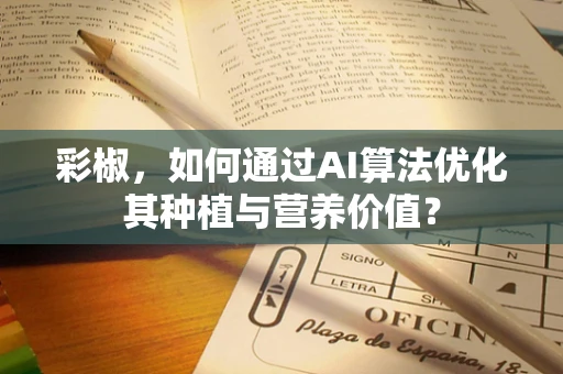 彩椒，如何通过AI算法优化其种植与营养价值？