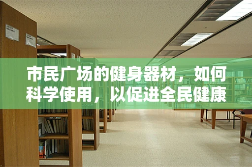 市民广场的健身器材，如何科学使用，以促进全民健康？