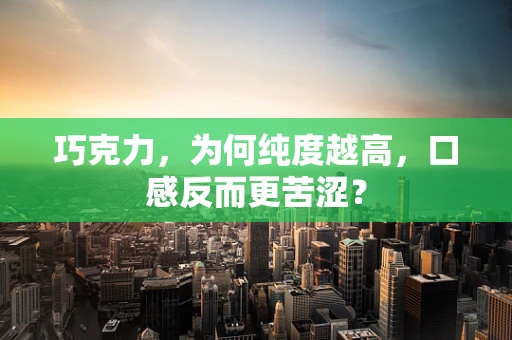 巧克力，为何纯度越高，口感反而更苦涩？