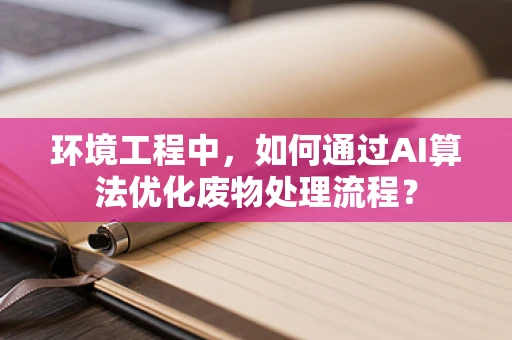 环境工程中，如何通过AI算法优化废物处理流程？