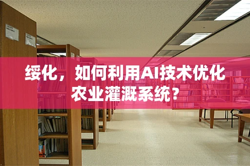 绥化，如何利用AI技术优化农业灌溉系统？