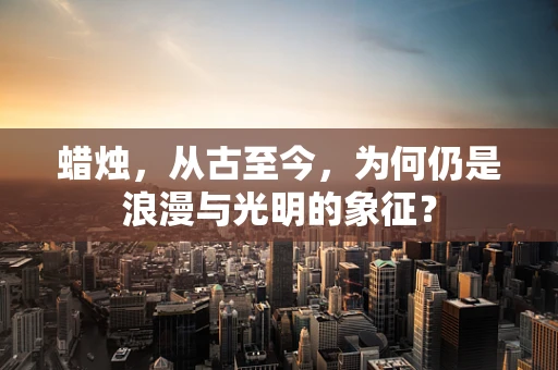 蜡烛，从古至今，为何仍是浪漫与光明的象征？