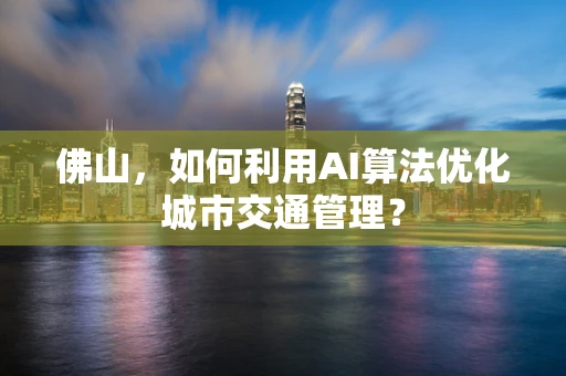 佛山，如何利用AI算法优化城市交通管理？