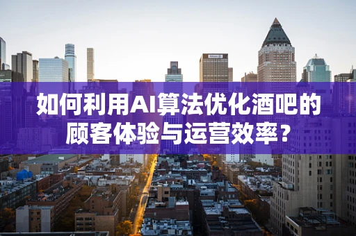 如何利用AI算法优化酒吧的顾客体验与运营效率？