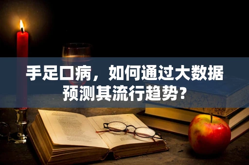 手足口病，如何通过大数据预测其流行趋势？