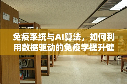 免疫系统与AI算法，如何利用数据驱动的免疫学提升健康管理？