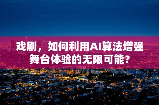 戏剧，如何利用AI算法增强舞台体验的无限可能？