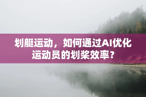 划艇运动，如何通过AI优化运动员的划桨效率？