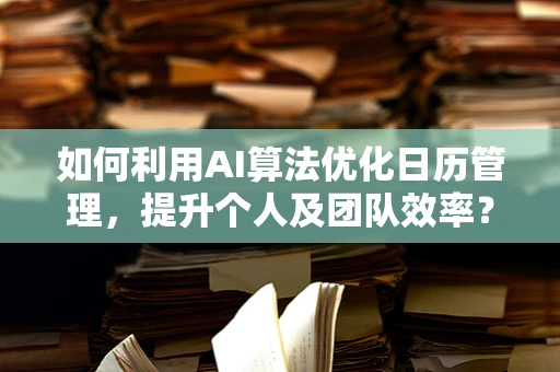 如何利用AI算法优化日历管理，提升个人及团队效率？