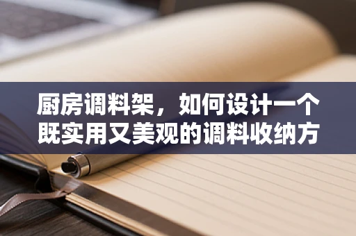 厨房调料架，如何设计一个既实用又美观的调料收纳方案？