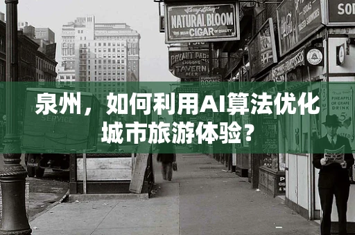 泉州，如何利用AI算法优化城市旅游体验？