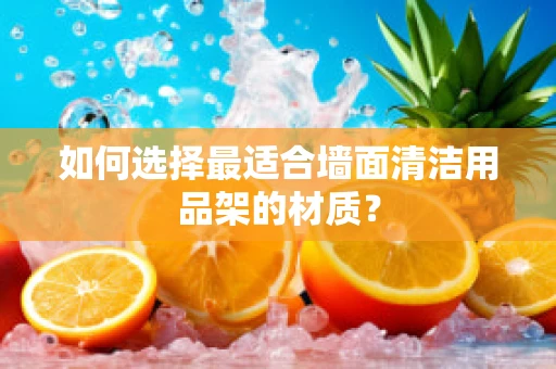 如何选择最适合墙面清洁用品架的材质？