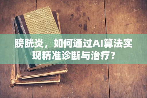 膀胱炎，如何通过AI算法实现精准诊断与治疗？