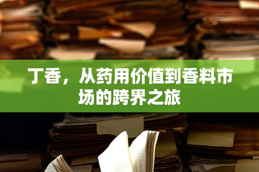 丁香，从药用价值到香料市场的跨界之旅