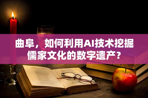 曲阜，如何利用AI技术挖掘儒家文化的数字遗产？