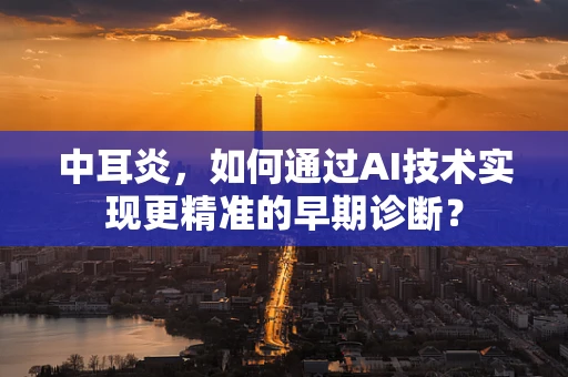 中耳炎，如何通过AI技术实现更精准的早期诊断？