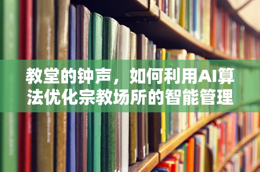 教堂的钟声，如何利用AI算法优化宗教场所的智能管理？