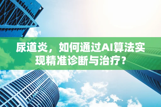 尿道炎，如何通过AI算法实现精准诊断与治疗？