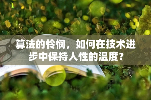 算法的怜悯，如何在技术进步中保持人性的温度？