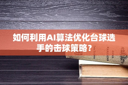 如何利用AI算法优化台球选手的击球策略？