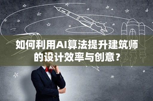 如何利用AI算法提升建筑师的设计效率与创意？