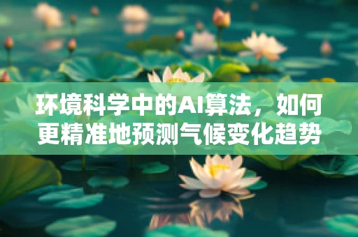 环境科学中的AI算法，如何更精准地预测气候变化趋势？