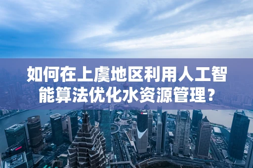 如何在上虞地区利用人工智能算法优化水资源管理？